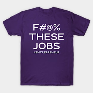 F#@% THESE JOBS #entrepreneur T-Shirt